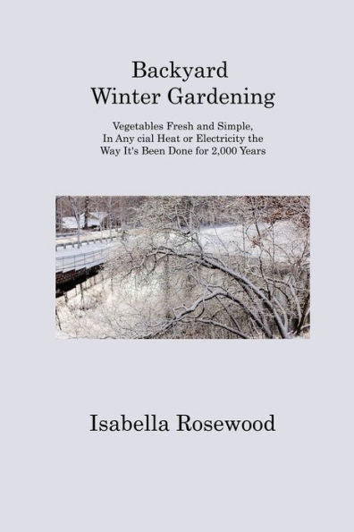 Backyard Winter Gardening: Vegetables Fresh And Simple, In Any Cial Heat Or Electricity The Way It's Been Done For 2,000 Years - 9781806313297