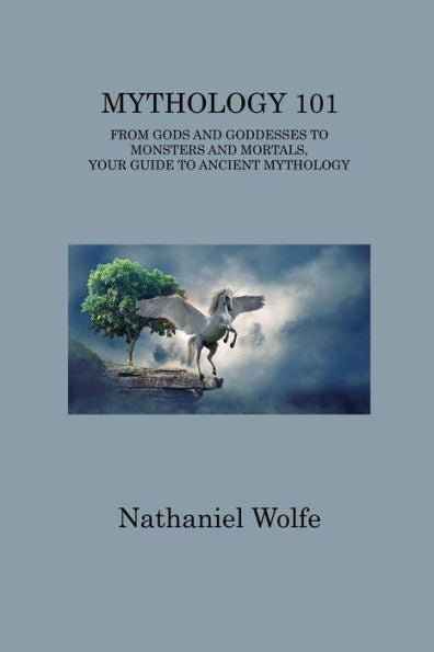 Mythology 101: From Gods And Goddesses To Monsters And Mortals, Your Guide To Ancient Mythology - 9781806313471