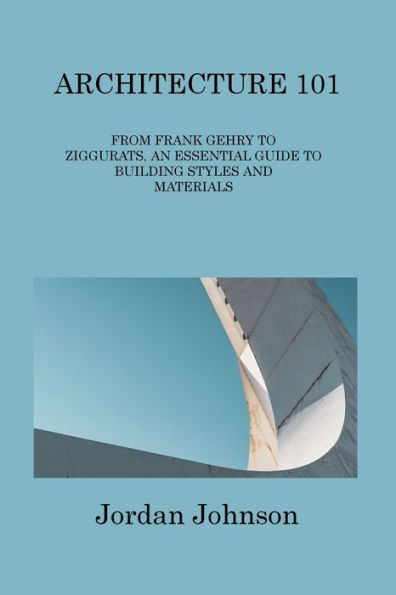 Architecture 101: From Frank Gehry To Ziggurats, An Essential Guide To Building Styles And Materials - 9781806313891