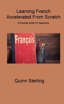 Learning French Accelerated From Scratch: A Practical Guide For Beginners - 9781806314805