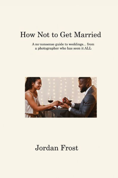 How Not To Get Married: A No-Nonsense Guide To Weddings... From A Photographer Who Has Seen It All - 9781806315178