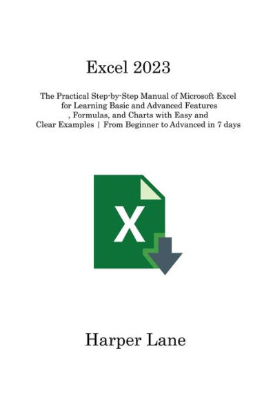 Excel 2023: The Practical Step-By-Step Manual Of Microsoft Excel For Learning Basic And Advanced Features, Formulas, And Charts With Easy And Clear Examples From Beginner To Advanced In 7 Days - 9781806315512
