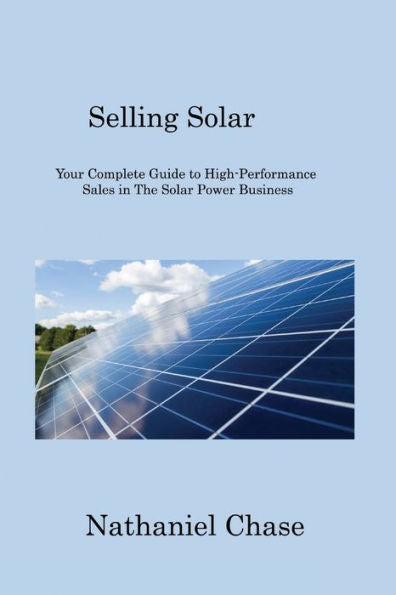 Selling Solar: Your Complete Guide To High-Performance Sales In The Solar Power Business - 9781806316533