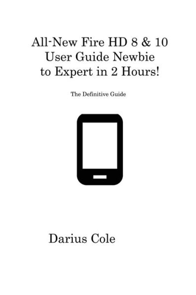 All-New Fire Hd 8 & 10 User Guide Newbie To Expert In 2 Hours!: The Definitive Guide - 9781806316779