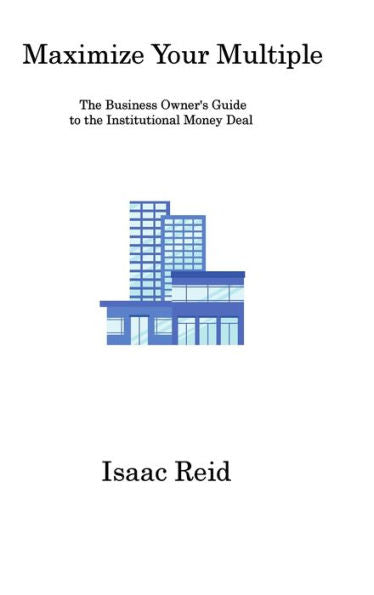 Maximize Your Multiple: The Business Owner's Guide To The Institutional Money Deal - 9781806316885