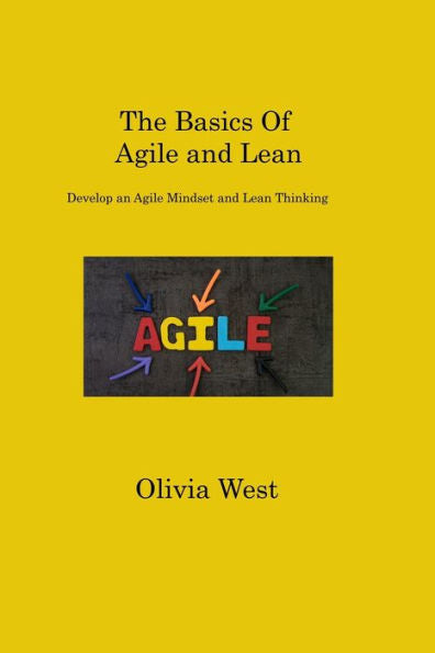 The Basics Of Agile And Lean: Develop An Agile Mindset And Lean Thinking