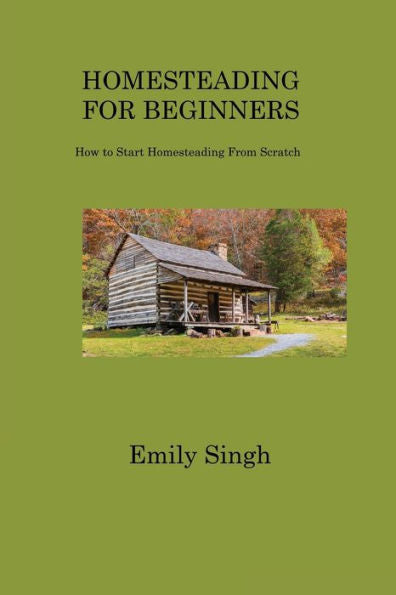 Homesteading For Beginners: How To Start Homesteading From Scratch - 9781806317257