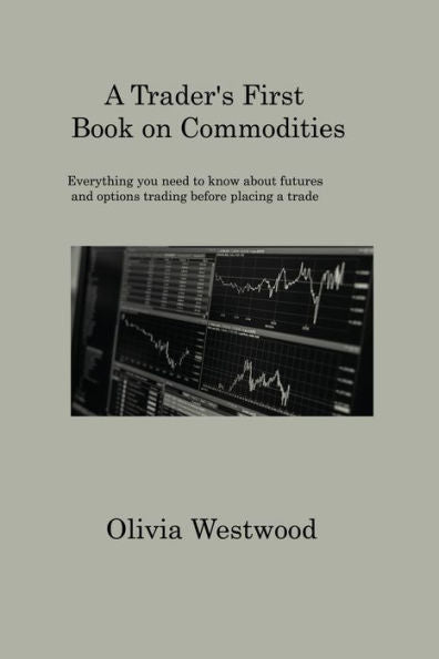 A Trader's First Book On Commodities: Everything You Need To Know About Futures And Options Trading Before Placing A Trade - 9781806317554
