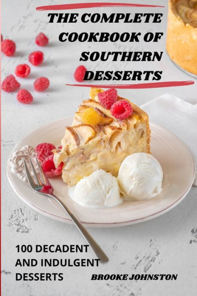 The Complete Cookbook Of Southern Desserts: 100 Decadent And Indulgent Desserts