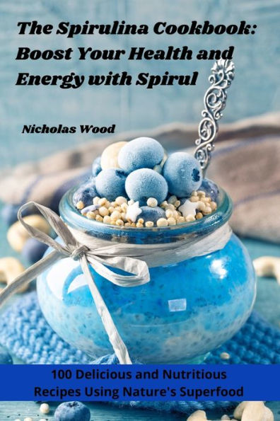 The Spirulina Cookbook: Boost Your Health And Energy With Spirul