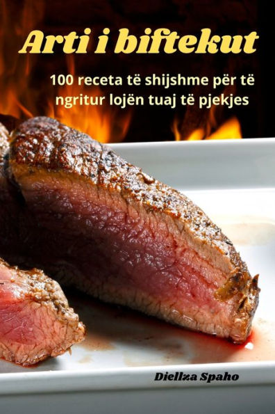 Arti I Biftekut: 100 Receta Të Shijshme Për Të Ngritur Lojën Tuaj Të Pjekjes (Albanian Edition)