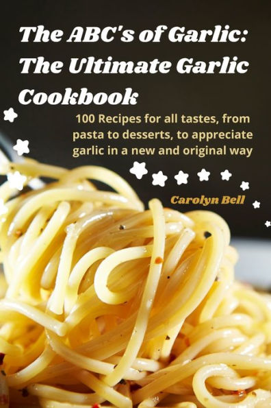 The Abc's Of Garlic: The Ultimate Garlic Cookbook
