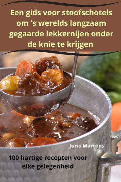 Een Gids Voor Stoofschotels Om 's Werelds Langzaam Gegaarde Lekkernijen Onder De Knie Te Krijgen (Dutch Edition)