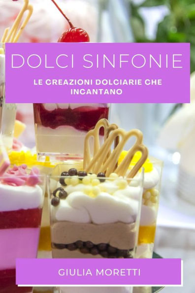 Dolci Sinfonie: Le Creazioni Dolciarie Che Incantano (Italian Edition)