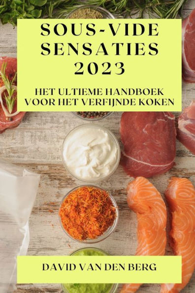 Sous-Vide Sensaties 2023: Het Ultieme Handboek Voor Het Verfijnde Koken (Dutch Edition)