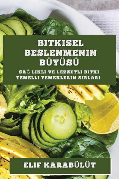 Bitkisel Beslenmenin Bü Yü Sü: Sag Likli Ve Lezzetli Bitki Temelli Yemeklerin Sirlari (Turkish Edition)