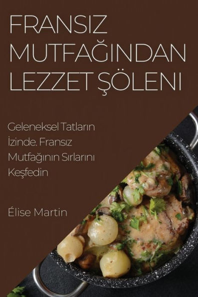 Fransiz Mutfagindan Lezzet Söleni: Geleneksel Tatlarin Izinde. Fransiz Mutfaginin Sirlarini Kesfedin (Turkish Edition)