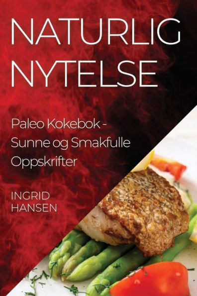 Naturlig Nytelse Paleo Kokebok: Sunne Og Smakfulle Oppskrifter (Norwegian Edition)