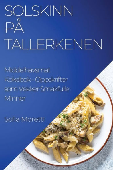 Solskinn Pa Tallerkenen: Middelhavsmat Kokebok - Oppskrifter Som Vekker Smakfulle Minner (Norwegian Edition)