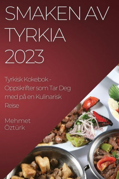 Smaken Av Tyrkia 2023 Tyrkisk Kokebok: Oppskrifter Som Tar Deg Med Pa En Kulinarisk Reise (Norwegian Edition)