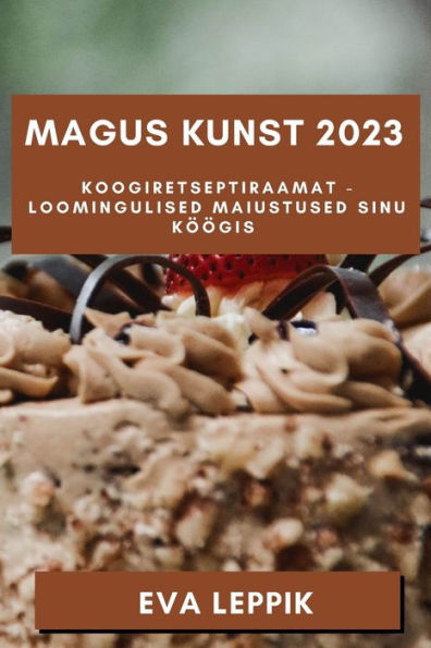 Magus Kunst 2023: Koogiretseptiraamat - Loomingulised Maiustused Sinu Köögis (Estonian Edition)