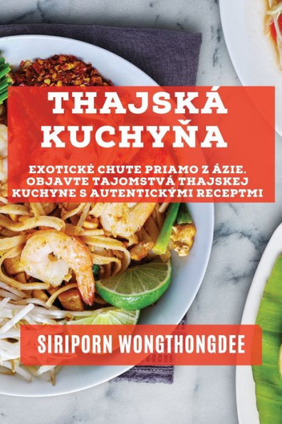 Thajská Kuchyna: Exoticke Chute Priamo Z Ázie. Objavte Tajomstvá Thajskej Kuchyne S Autentickými Receptmi (Slovak Edition)