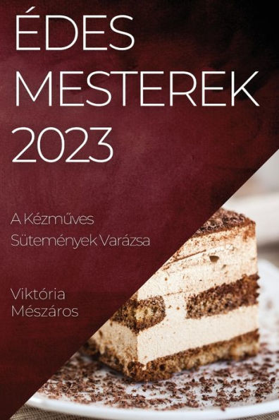 edes Mesterek 2023: A Kezmuves Sütemenyek Varázsa (Hungarian Edition)