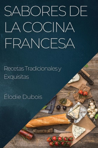Sabores De La Cocina Francesa: Recetas Tradicionales Y Exquisitas (Spanish Edition)