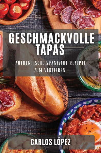Geschmackvolle Tapas: Authentische Spanische Rezepte Zum Verlieben (German Edition)