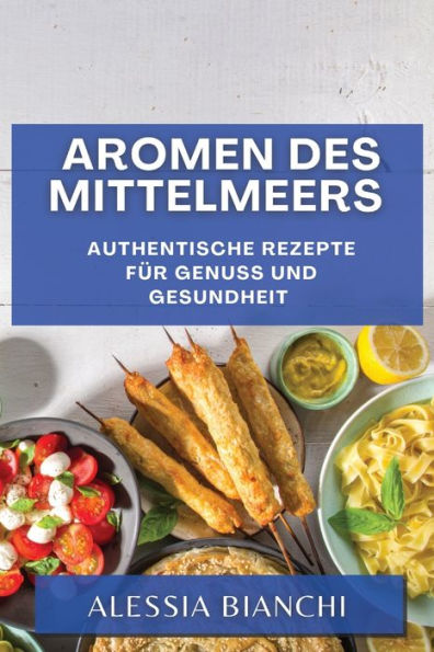 Aromen Des Mittelmeers: Authentische Rezepte Für Genuss Und Gesundheit (German Edition)