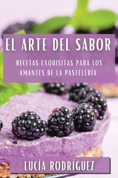 El Arte Del Sabor: Recetas Exquisitas Para Los Amantes De La Pastelería (Spanish Edition)