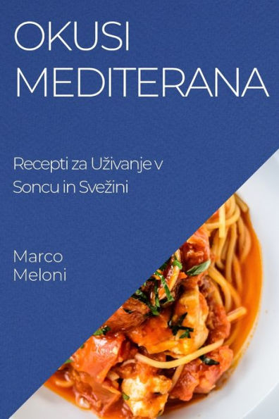 Okusi Mediterana: Recepti Za Uzivanje V Soncu In Svezini (Slovene Edition)