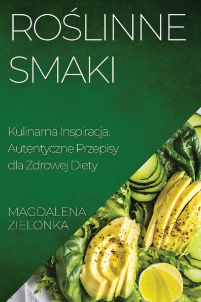 Roslinne Smaki: Kulinarna Inspiracja. Autentyczne Przepisy Dla Zdrowej Diety (Polish Edition)