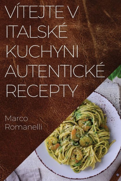 Vítejte V Italske Kuchyni Autenticke Recepty: Skvelá Kolekce Chutí A Tradic Itálie (Czech Edition)