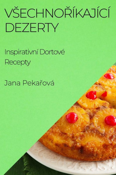 Vsechnoríkající Dezerty: Inspirativní Dortove Recepty (Czech Edition)