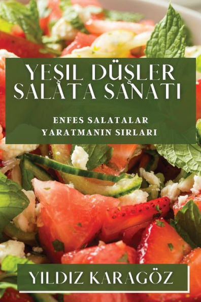 Yesil Düsler Salata Sanati: Enfes Salatalar Yaratmanin Sirlari (Turkish Edition)