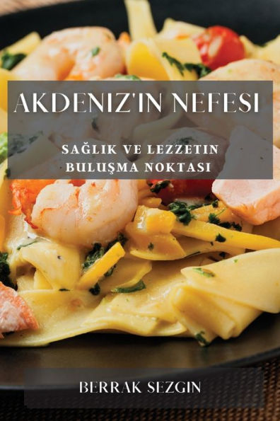 Akdeniz'In Nefesi: Saglik Ve Lezzetin Bulusma Noktasi (Turkish Edition)
