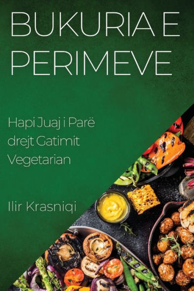 Bukuria E Perimeve: Hapi Juaj I Parë Drejt Gatimit Vegetarian (Albanian Edition)