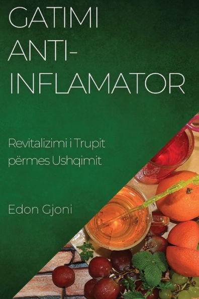 Gatimi Anti-Inflamator: Revitalizimi I Trupit Përmes Ushqimit (Albanian Edition)