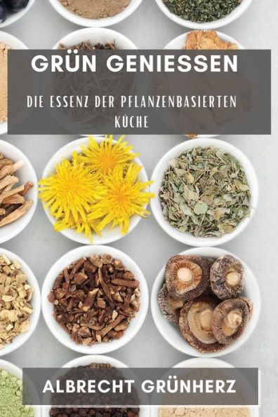 Grün Genießen: Die Essenz Der Pflanzenbasierten Küche (Edición alemana)