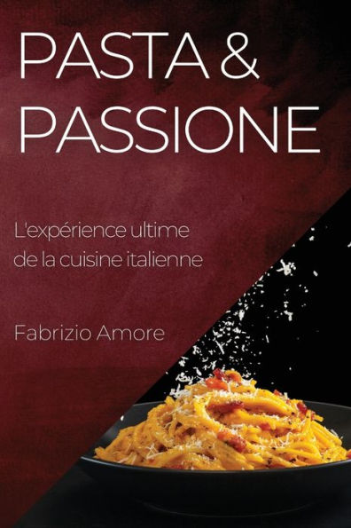 Pasta & Passione: L'Experience Ultime De La Cuisine Italienne (French Edition)