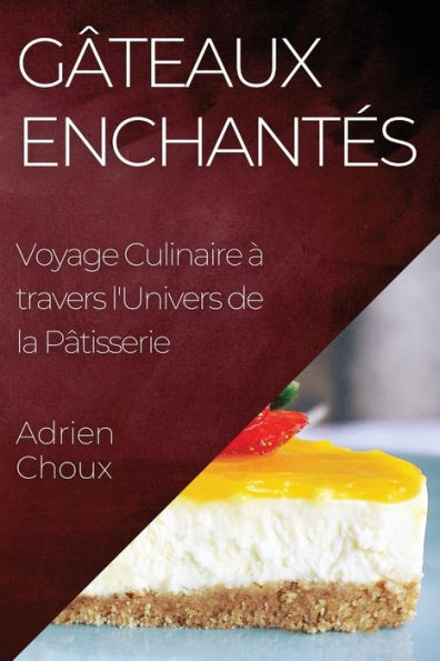 Gâteaux Enchantes: Voyage Culinaire À Travers L'Univers De La Pâtisserie (French Edition)