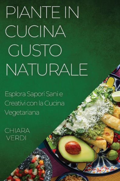 Piante In Cucina: Esplora Sapori Sani E Creativi Con La Cucina Vegetariana (Italian Edition)