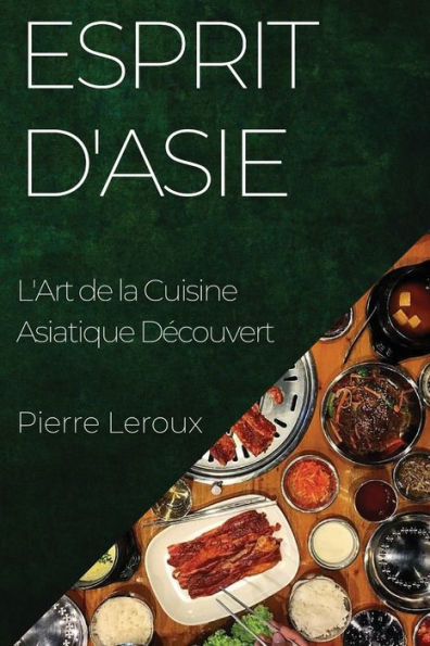 Esprit D'Asie: L'Art De La Cuisine Asiatique Decouvert (French Edition)