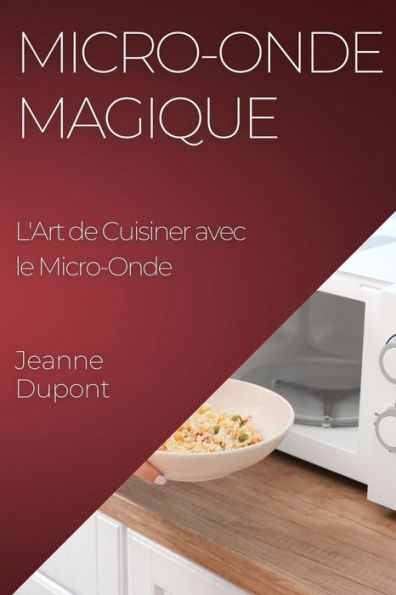Micro-Onde Magique: L'Art De Cuisiner Avec Le Micro-Onde (French Edition)