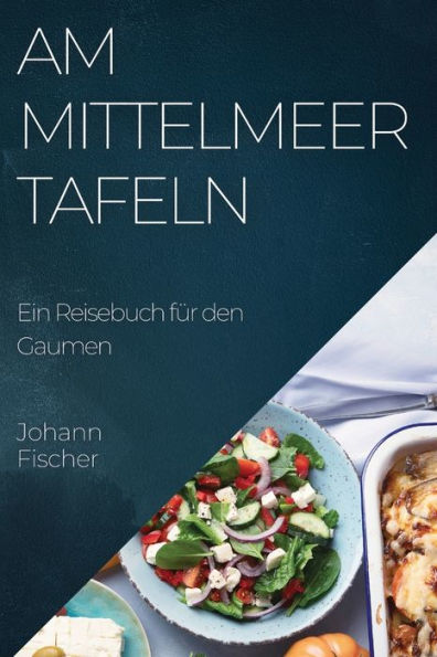 Am Mittelmeer Tafeln: Ein Reisebuch Für Den Gaumen (German Edition)