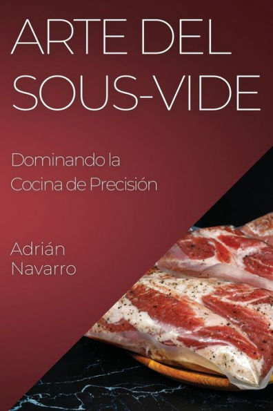 Arte Del Sous-Vide: Dominando La Cocina De Precisión (Spanish Edition)