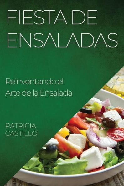 Fiesta De Ensaladas: Reinventando El Arte De La Ensalada (Spanish Edition)