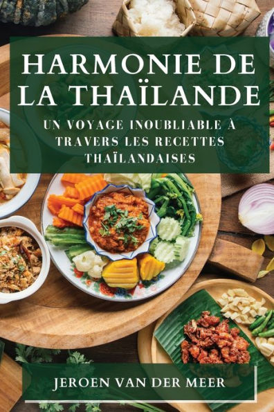 Harmonie De La Thailande: Un Voyage Inoubliable À Travers Les Recettes Thailandaises (French Edition)