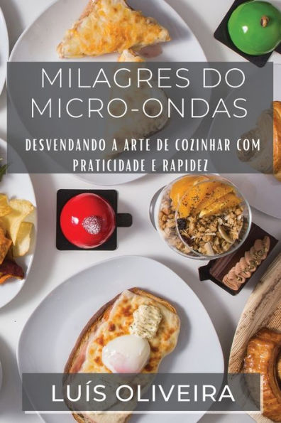 Milagres Do Micro-Ondas: Desvendando A Arte De Cozinhar Com Praticidade E Rapidez (Portuguese Edition)